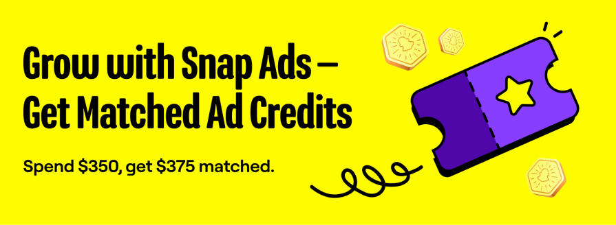 Grow with Snap Ads – Get Matched Ad Credits. Spend $350, get $375 matched.